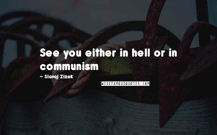 Slavoj Zizek Quotes: See you either in hell or in communism