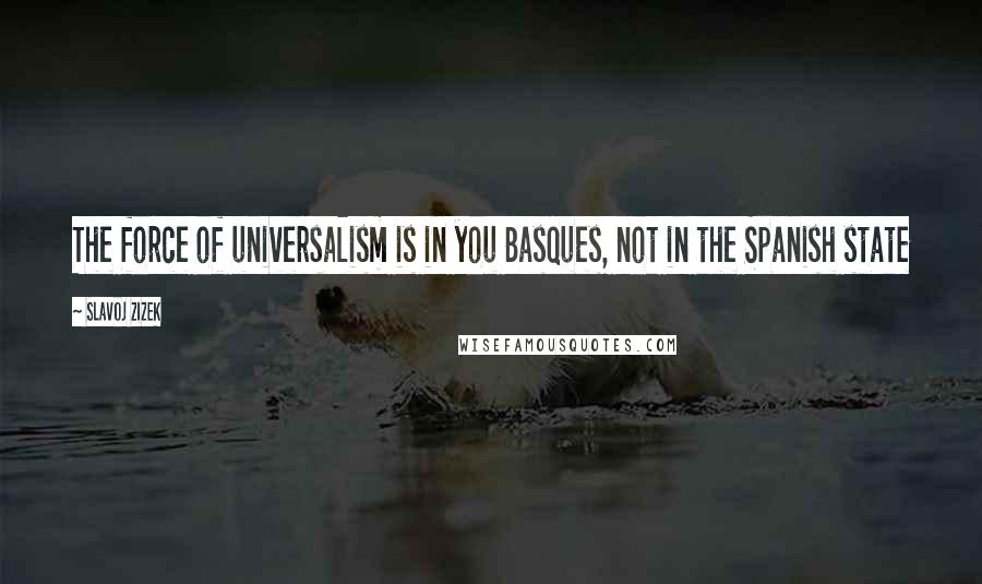 Slavoj Zizek Quotes: The force of universalism is in you Basques, not in the Spanish state
