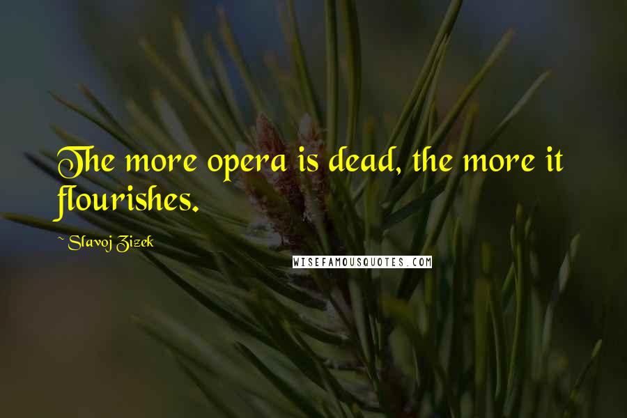 Slavoj Zizek Quotes: The more opera is dead, the more it flourishes.