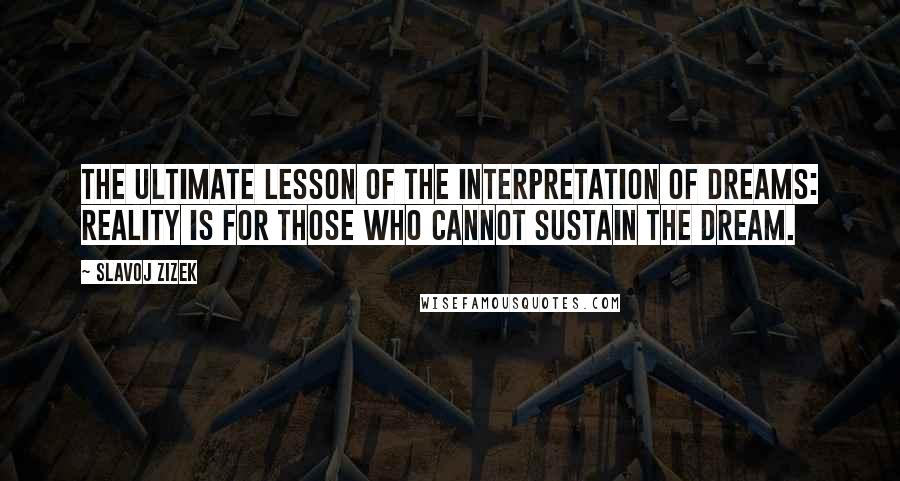 Slavoj Zizek Quotes: The ultimate lesson of The Interpretation of Dreams: reality is for those who cannot sustain the dream.