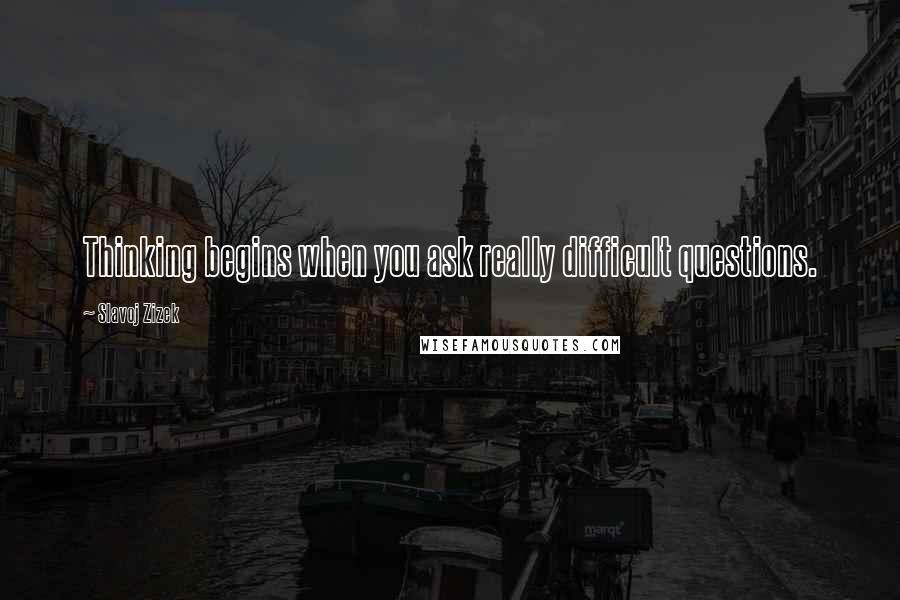 Slavoj Zizek Quotes: Thinking begins when you ask really difficult questions.