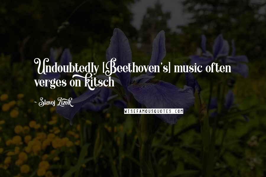 Slavoj Zizek Quotes: Undoubtedly [Beethoven's] music often verges on kitsch