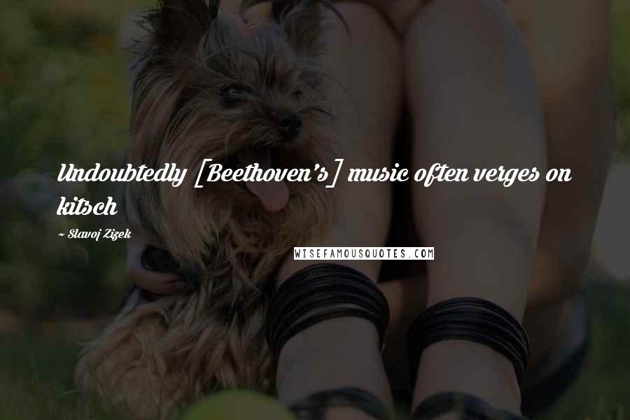 Slavoj Zizek Quotes: Undoubtedly [Beethoven's] music often verges on kitsch