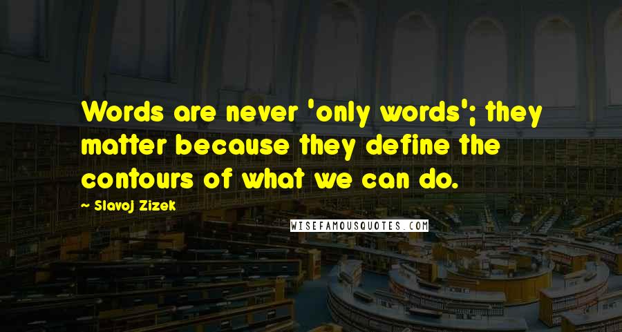 Slavoj Zizek Quotes: Words are never 'only words'; they matter because they define the contours of what we can do.
