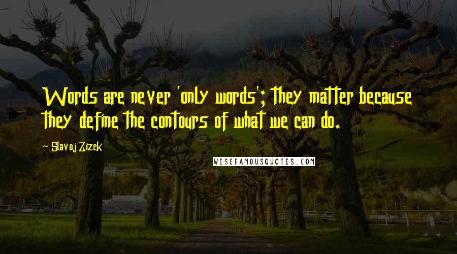 Slavoj Zizek Quotes: Words are never 'only words'; they matter because they define the contours of what we can do.