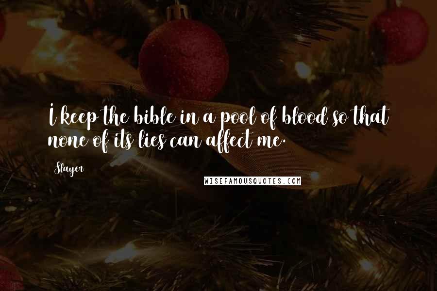 Slayer Quotes: I keep the bible in a pool of blood so that none of its lies can affect me.