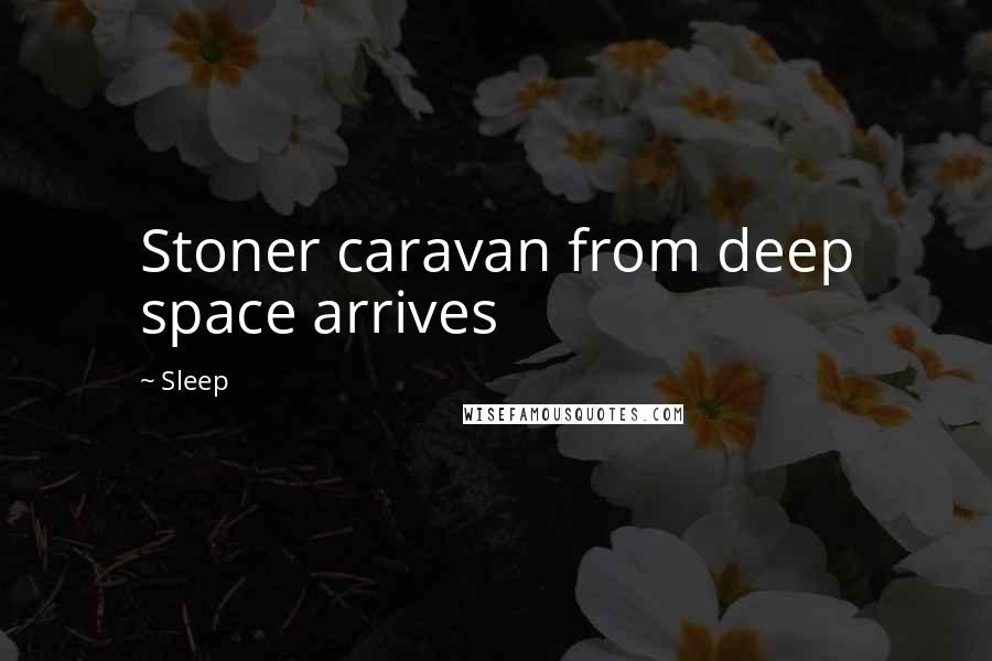 Sleep Quotes: Stoner caravan from deep space arrives