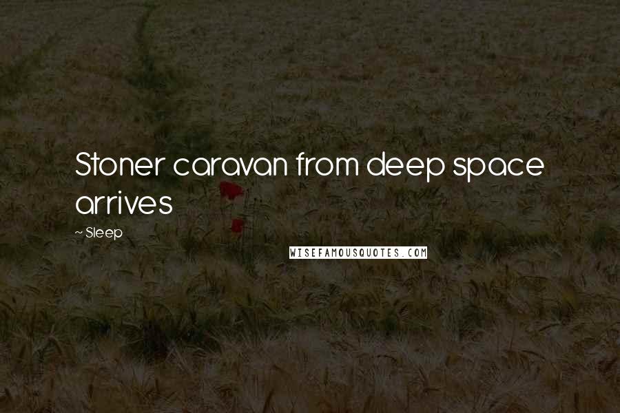 Sleep Quotes: Stoner caravan from deep space arrives