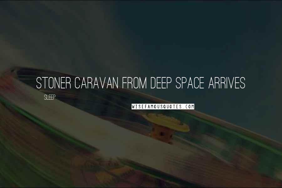 Sleep Quotes: Stoner caravan from deep space arrives