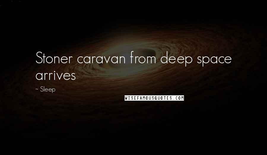 Sleep Quotes: Stoner caravan from deep space arrives