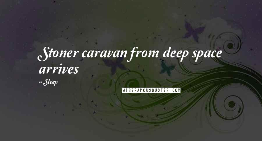 Sleep Quotes: Stoner caravan from deep space arrives