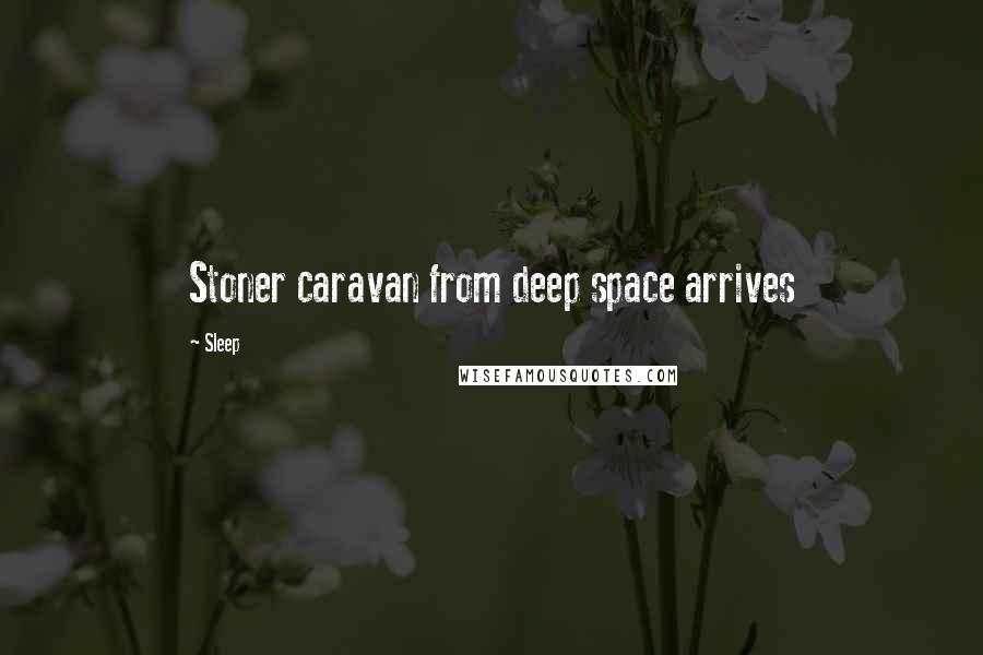 Sleep Quotes: Stoner caravan from deep space arrives