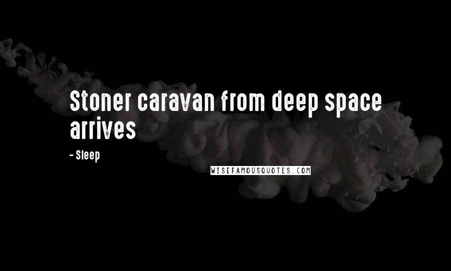 Sleep Quotes: Stoner caravan from deep space arrives