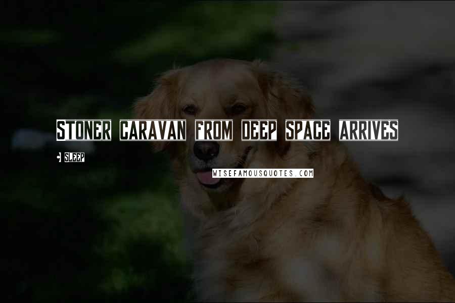 Sleep Quotes: Stoner caravan from deep space arrives