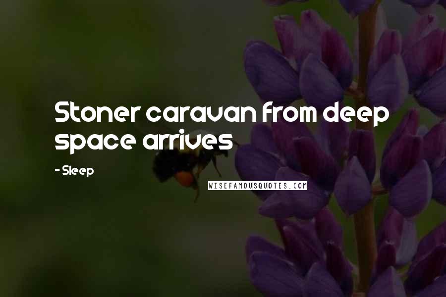 Sleep Quotes: Stoner caravan from deep space arrives