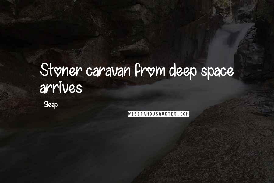 Sleep Quotes: Stoner caravan from deep space arrives