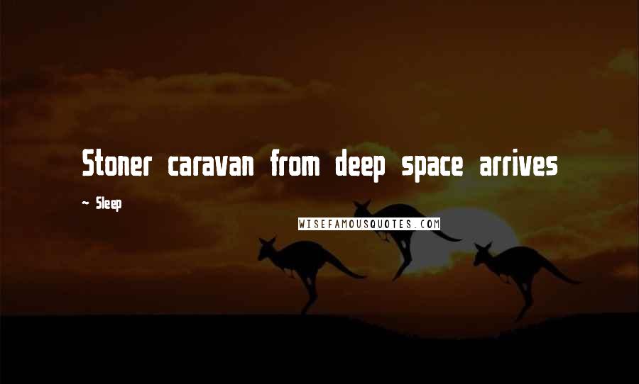 Sleep Quotes: Stoner caravan from deep space arrives