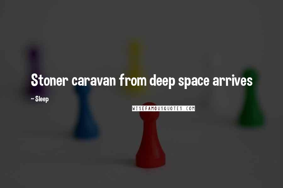 Sleep Quotes: Stoner caravan from deep space arrives