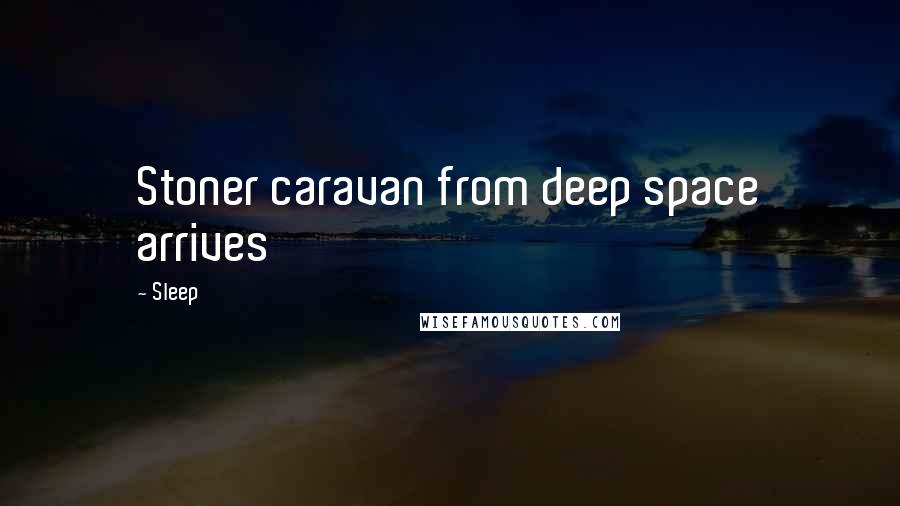 Sleep Quotes: Stoner caravan from deep space arrives