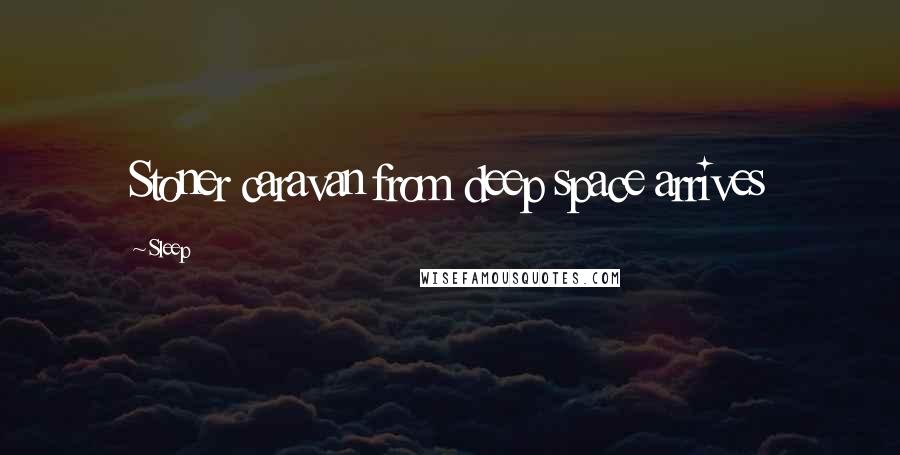 Sleep Quotes: Stoner caravan from deep space arrives