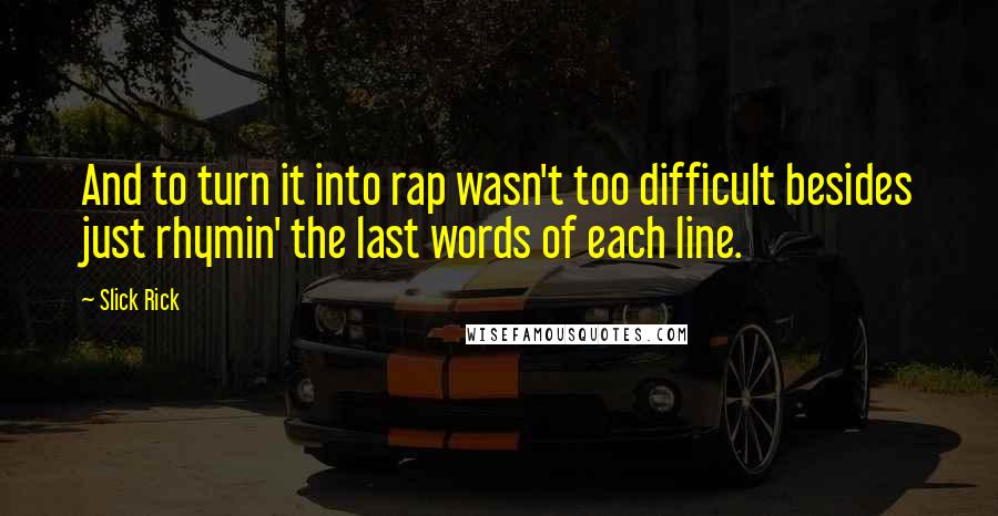 Slick Rick Quotes: And to turn it into rap wasn't too difficult besides just rhymin' the last words of each line.