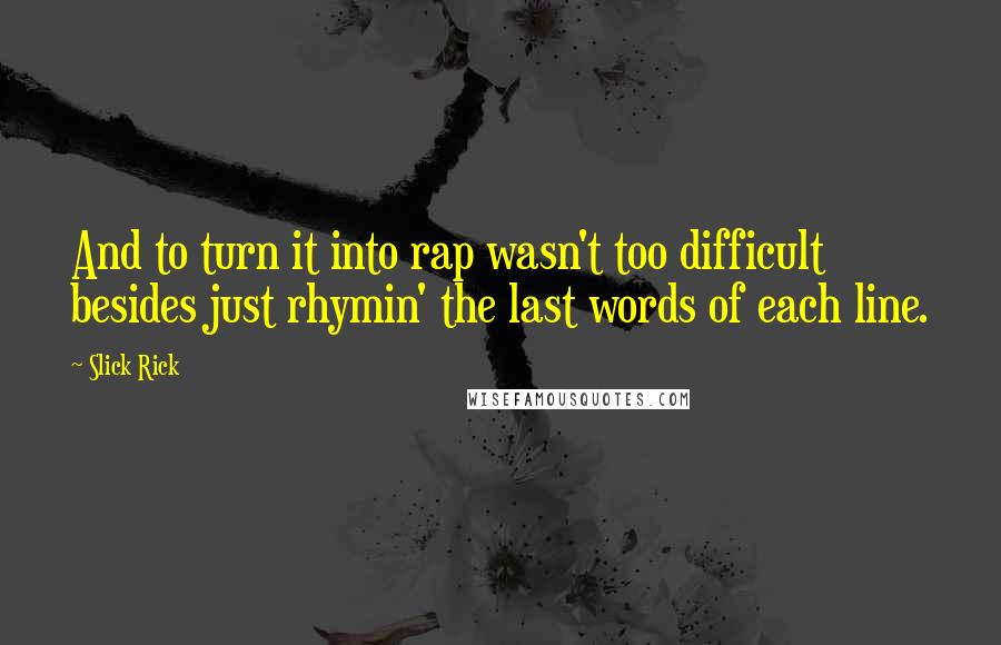 Slick Rick Quotes: And to turn it into rap wasn't too difficult besides just rhymin' the last words of each line.