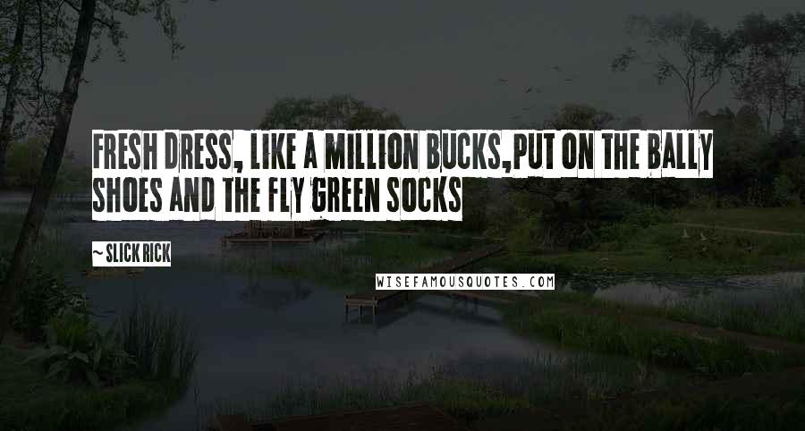 Slick Rick Quotes: Fresh dress, like a million bucks,Put on the bally shoes and the fly green socks