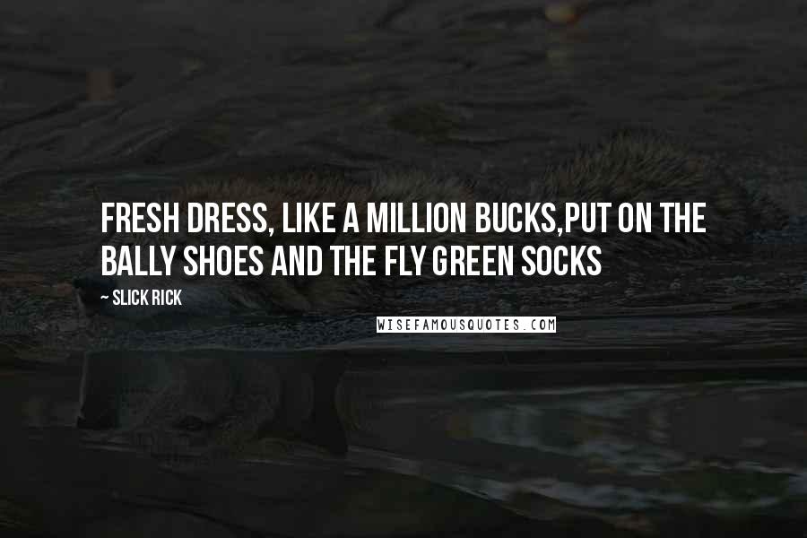 Slick Rick Quotes: Fresh dress, like a million bucks,Put on the bally shoes and the fly green socks