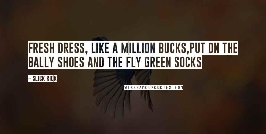 Slick Rick Quotes: Fresh dress, like a million bucks,Put on the bally shoes and the fly green socks