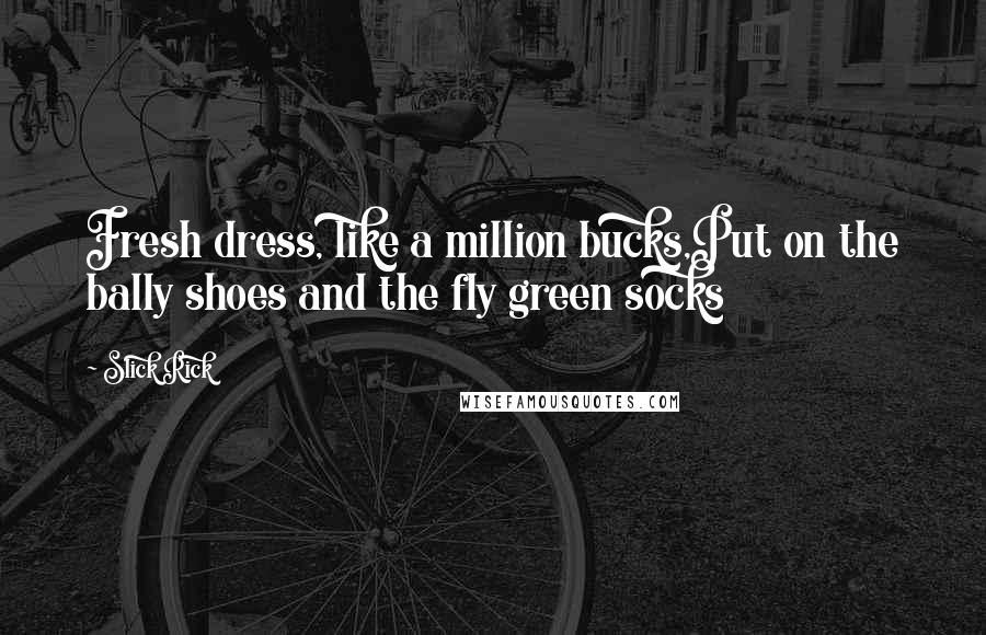 Slick Rick Quotes: Fresh dress, like a million bucks,Put on the bally shoes and the fly green socks