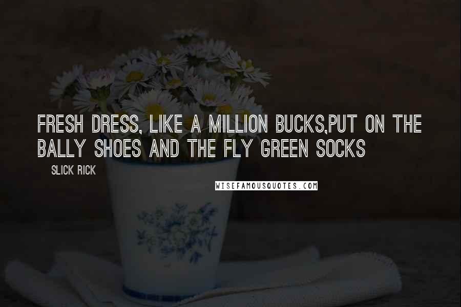 Slick Rick Quotes: Fresh dress, like a million bucks,Put on the bally shoes and the fly green socks