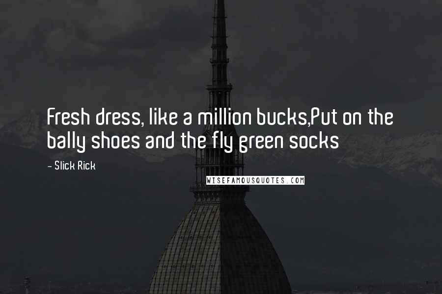 Slick Rick Quotes: Fresh dress, like a million bucks,Put on the bally shoes and the fly green socks