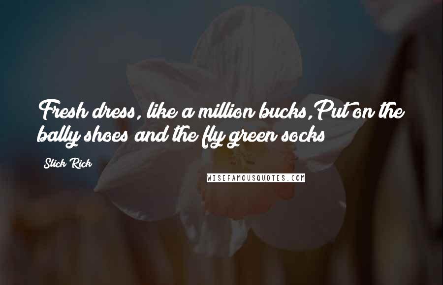 Slick Rick Quotes: Fresh dress, like a million bucks,Put on the bally shoes and the fly green socks