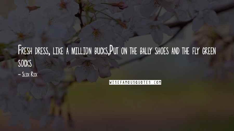 Slick Rick Quotes: Fresh dress, like a million bucks,Put on the bally shoes and the fly green socks