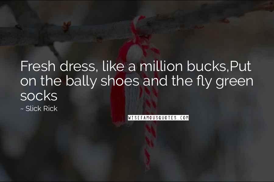 Slick Rick Quotes: Fresh dress, like a million bucks,Put on the bally shoes and the fly green socks