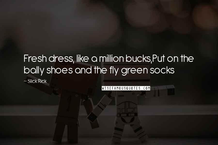 Slick Rick Quotes: Fresh dress, like a million bucks,Put on the bally shoes and the fly green socks