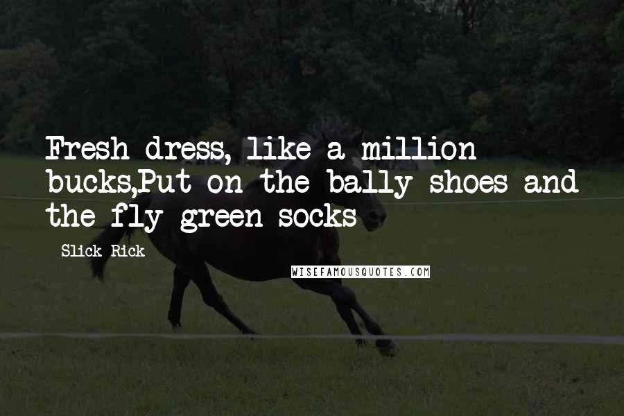 Slick Rick Quotes: Fresh dress, like a million bucks,Put on the bally shoes and the fly green socks