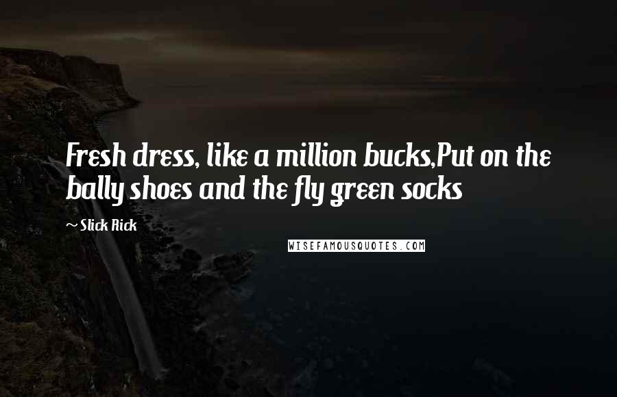 Slick Rick Quotes: Fresh dress, like a million bucks,Put on the bally shoes and the fly green socks