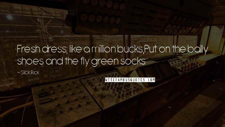 Slick Rick Quotes: Fresh dress, like a million bucks,Put on the bally shoes and the fly green socks