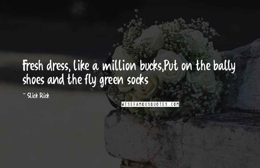 Slick Rick Quotes: Fresh dress, like a million bucks,Put on the bally shoes and the fly green socks