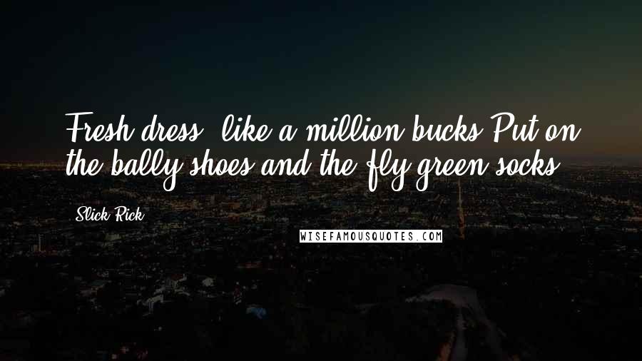 Slick Rick Quotes: Fresh dress, like a million bucks,Put on the bally shoes and the fly green socks