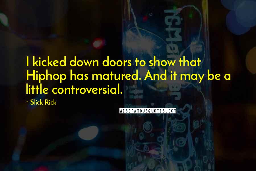 Slick Rick Quotes: I kicked down doors to show that Hiphop has matured. And it may be a little controversial.