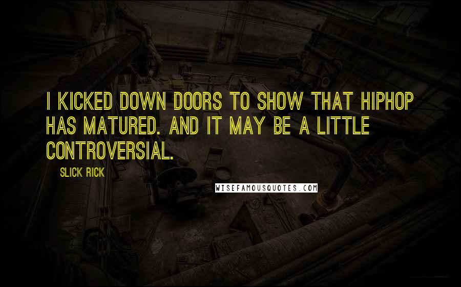 Slick Rick Quotes: I kicked down doors to show that Hiphop has matured. And it may be a little controversial.