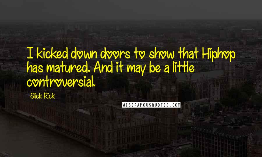 Slick Rick Quotes: I kicked down doors to show that Hiphop has matured. And it may be a little controversial.