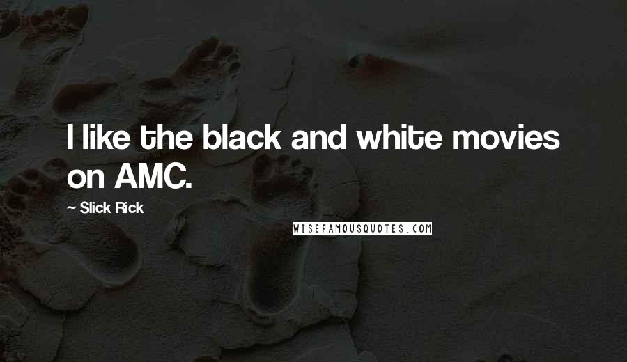 Slick Rick Quotes: I like the black and white movies on AMC.