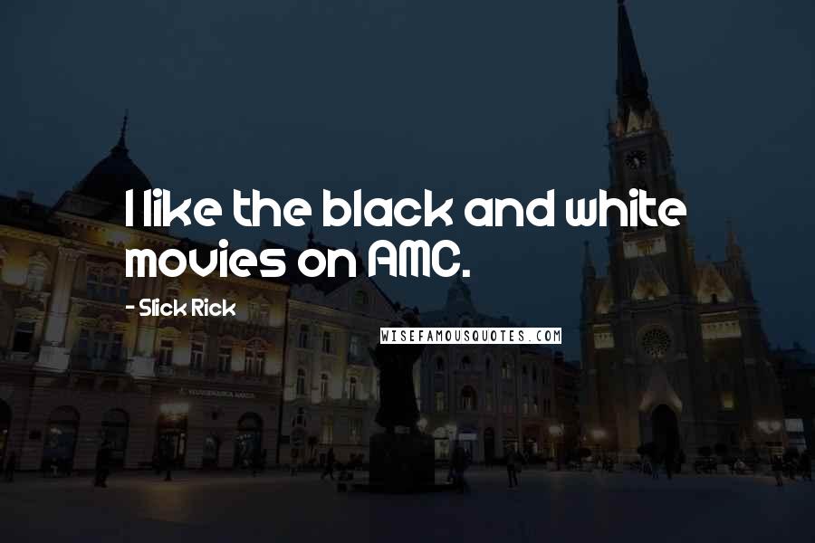 Slick Rick Quotes: I like the black and white movies on AMC.