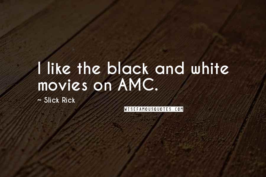 Slick Rick Quotes: I like the black and white movies on AMC.