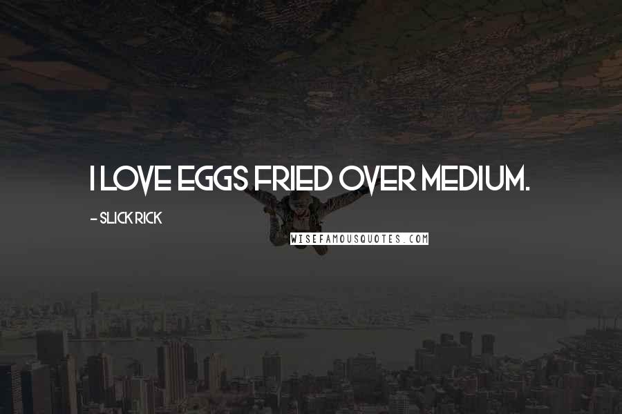 Slick Rick Quotes: I love eggs fried over medium.