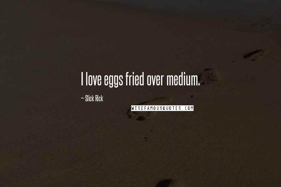 Slick Rick Quotes: I love eggs fried over medium.