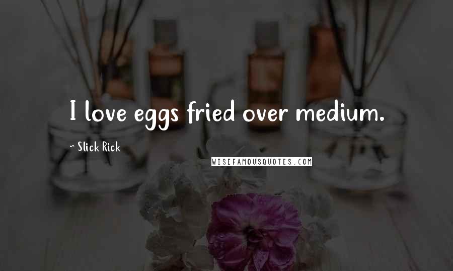 Slick Rick Quotes: I love eggs fried over medium.